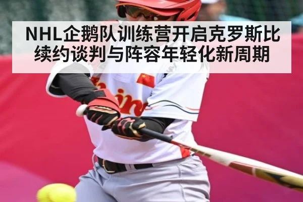 NHL企鹅队训练营开启克罗斯比续约谈判与阵容年轻化新周期
