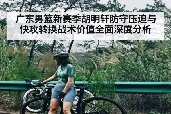 广东男篮新赛季胡明轩防守压迫与快攻转换战术价值全面深度分析